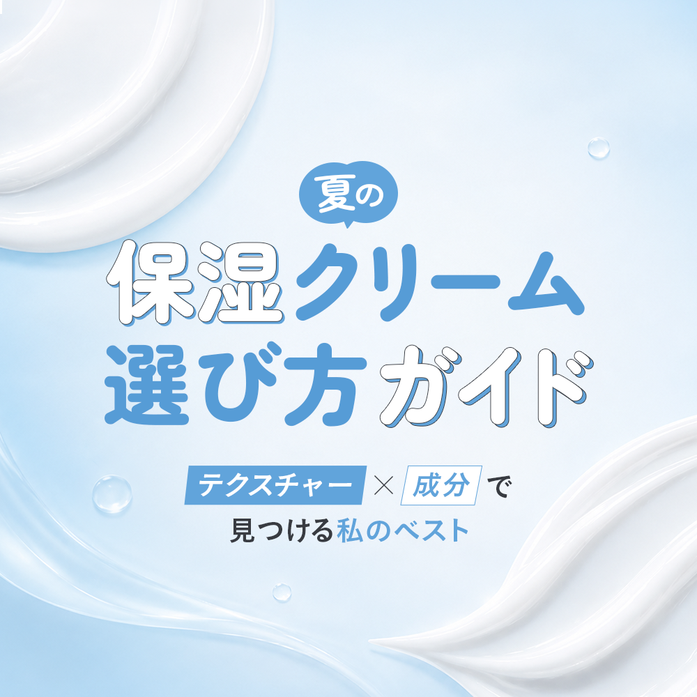 夏の保湿クリーム選び方ガイド｜「テクスチャー×成分」で見つける私のベスト