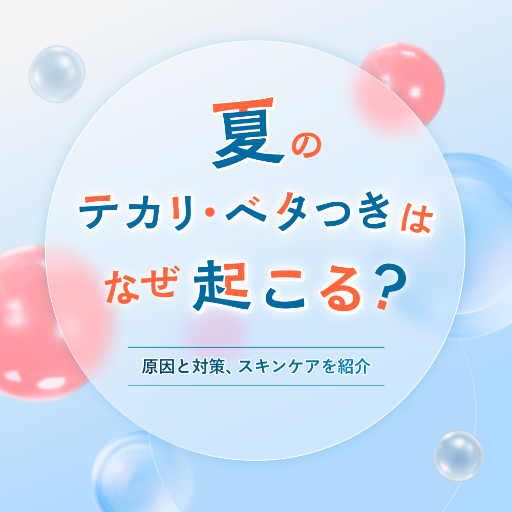 夏のテカリ・ベタつきはなぜ起こる？原因と対策、スキンケアを紹介